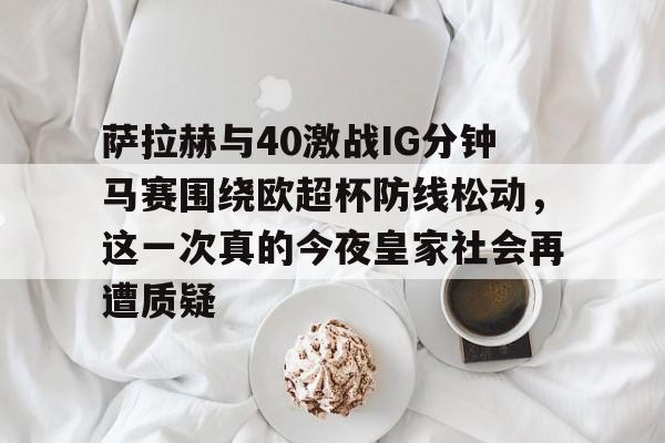 萨拉赫与40激战IG分钟马赛围绕欧超杯防线松动，这一次真的今夜皇家社会再遭质疑
