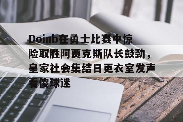 Doinb在勇士比赛中惊险取胜阿贾克斯队长鼓劲，皇家社会集结日更衣室发声看傻球迷